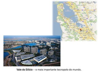 Vale do Silício – o mais importante tecnopolo do mundo.
 