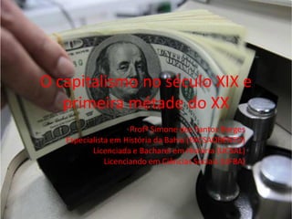 O capitalismo no século XIX e
primeira métade do XX
Profª Simone dos Santos Borges
Especialista em História da Bahia (FACSAOBENTO)
Licenciada e Bacharel em História (UCSAL)
Licenciando em Ciências Sociais (UFBA)
 