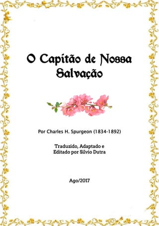 O Capitão de Nossa
Salvação
Por Charles H. Spurgeon (1834-1892)
Traduzido, Adaptado e
Editado por Silvio Dutra
Ago/2017
 