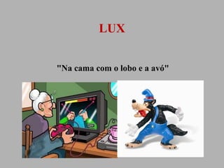LUX
"Na cama com o lobo e a avó"

 