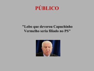 PÚBLICO

"Lobo que devorou Capuchinho
Vermelho seria filiado no PS"

 
