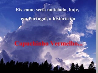 Eis como seria noticiada, hoje,
em Portugal, a história do

Capuchinho Vermelho...

 