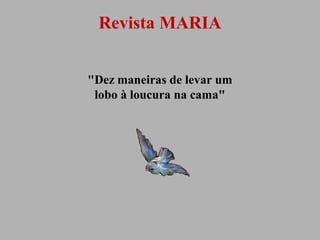 Revista MARIA
"Dez maneiras de levar um
lobo à loucura na cama"

 