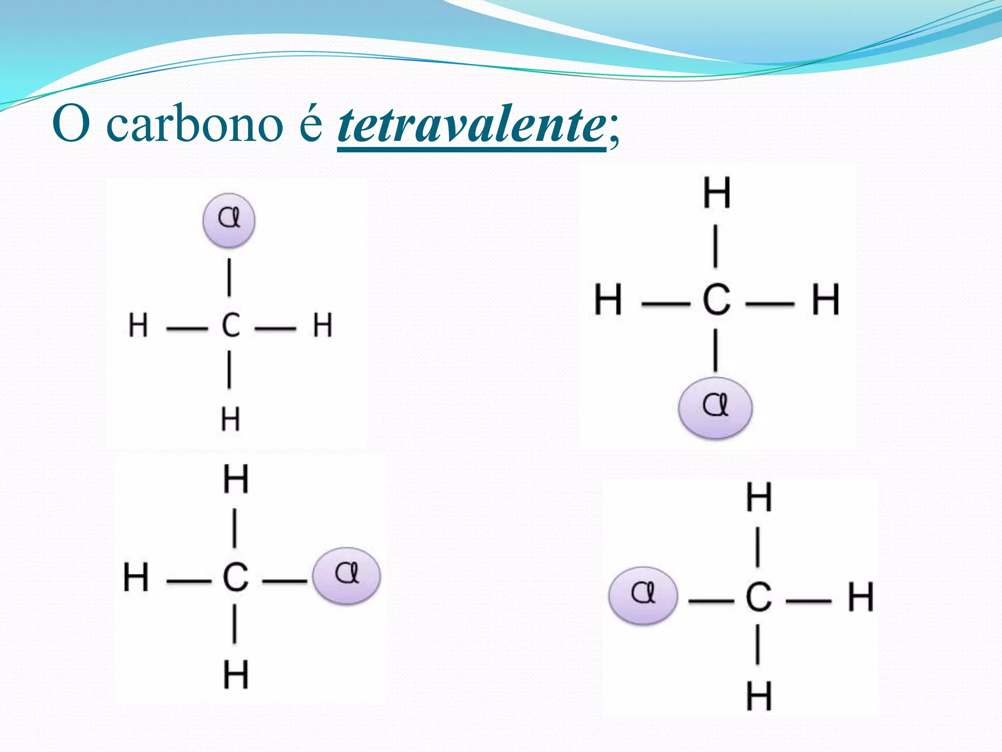 O carbono é tetravalente;
 