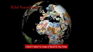 Global financial crisisI don’twanttolose it here in my time