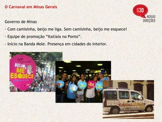O Carnaval em Minas Gerais Governo de Minas - Com camisinha, beijo me liga. Sem camisinha, beijo me esquece! - Equipe de promoção “Itatiaia no Ponto”. - Início na Banda Mole. Presença em cidades do interior. 