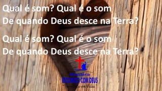 Qual é som? Qual é o som
De quando Deus desce na Terra?
Qual é som? Qual é o som
De quando Deus desce na Terra?
 
