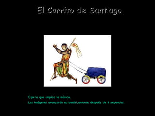Espera que empice la música.  Las imágenes avanzarán automáticamente después de 8 segundos. El Carrito de Santiago 