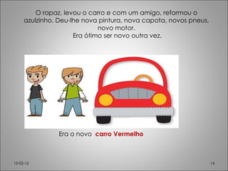 O rapaz, levou o carro e com um amigo, reformou o azulzinho. Deu-lhe nova pintura, nova capota, novos pneus, novo motor. Era ótimo ser novo outra vez. 15-02-12 Era o novo  carro Vermelho 