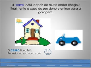 o  carro   AZUL depois de muito andar chegou finalmente a casa do seu dono e entrou para a garagem. O  CARRO  ficou feliz Por estar na sua nova casa  15-02-12 