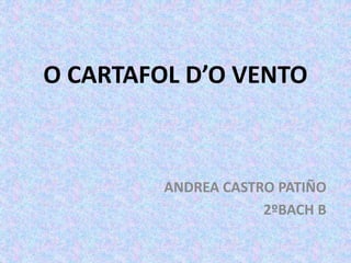 O CARTAFOL D’O VENTO
ANDREA CASTRO PATIÑO
2ºBACH B
 