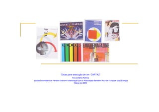 “Dicas para execução de um CARTAZ”
                                           Ana Cristina Ramos
Escola Secundária de Ferreira Dias em colaboração com a Associação Bandeira Azul da Europa e Galp Energia
                                              ç                ç                        p       p     g
                                              Março de 2009
 