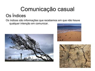 Comunicação casual
Os Índices
Os índices são informações que recebemos em que não houve
qualquer intenção em comunicar.
 