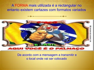 A FORMA mais utilizada é a rectangular no
entanto existem cartazes com formatos variados
De acordo com a mensagem a transmitir e
o local onde vai ser colocado
 