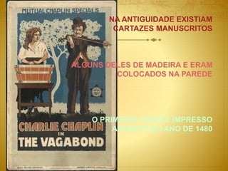 NA ANTIGUIDADE EXISTIAM
CARTAZES MANUSCRITOS
ALGUNS DELES DE MADEIRA E ERAM
COLOCADOS NA PAREDE
O PRIMEIRO CARTAZ IMPRESSO
APARECE NO ANO DE 1480
 