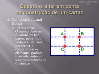 Questões a teremcontanaconstrução de um cartazComposição visual (cont.)Lei dos terços.O espaçopodeserdivididoemtrêspartes, no sentido vertical e horizontal por forma  a colocarem-se oselementosgráficosmaisrelevantesemsituaçõesestáticasoudinâmicas.ANA STINGL / ISABEL TORRES 2011