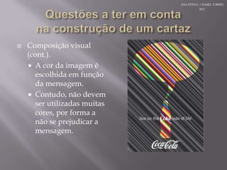 Questões a teremcontanaconstrução de um cartazComposição visual (cont.).A cor da imageméescolhidaemfunção da mensagem.Contudo, nãodevemserutilizadasmuitas cores, por forma a não se prejudicar a mensagem.ANA STINGL / ISABEL TORRES 2011