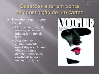 Questões a teremcontanaconstrução de um cartazDesenho da mensagem verbalO conteúdo (tema) da mensagemdeveráinfluenciar o tipo de letra.Estadevesercuidadosamenteestudadapois a leituraeficaz do cartazdependetambém da escolha da forma e tamanho da letra.ANA STINGL / ISABEL TORRES 2011