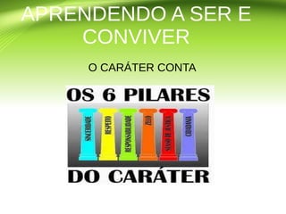 APRENDENDO A SER E
CONVIVER
O CARÁTER CONTA
 