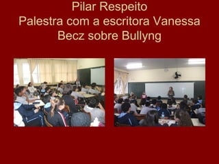 Pilar Respeito
Palestra com a escritora Vanessa
Becz sobre Bullyng
 