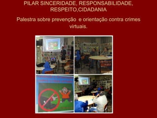 PILAR SINCERIDADE, RESPONSABILIDADE,
RESPEITO,CIDADANIA
Palestra sobre prevenção e orientação contra crimes
virtuais.
 