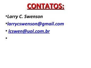 CONTATOS:
•Larry C. Swenson
•larrycswenson@gmail.com
• lcswen@uol.com.br
•
 