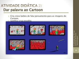 AutilizaçãodasTICnos
processosdeEnsino
/Aprendizagem
20
 Cria cinco balões de fala/pensamento para as imagens do
Cartoon....