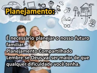 É necessário planejar o nosso futuro
familiar.
Planejamento Compartilhado
Lembre-se Deus vai ser maior de que
qualquer dificuldade você tenha.
 