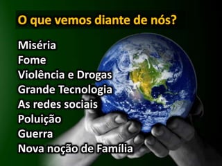 Miséria
Fome
Violência e Drogas
Grande Tecnologia
As redes sociais
Poluição
Guerra
Nova noção de Família
 