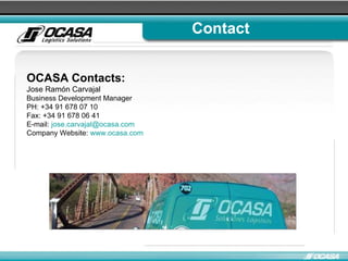 OCASA Contacts: Jose Ramón Carvajal Business Development Manager PH: +34 91 678 07 10 Fax: +34 91 678 06 41 E-mail:  [email_address] Company Website:  www.ocasa.com   Contact 