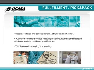 FULLFILMENT / PICK&PACK Deconsolidation and concise handling of fulfilled merchandise. Complete fulfillment service including assembly, labeling and sorting in strict conformity to our clients specifications . Verification of packaging and labeling . 
