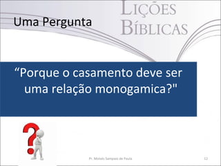 Uma Pergunta


“Porque o casamento deve ser
  uma relação monogamica?"



            Pr. Moisés Sampaio de Paula   12
 