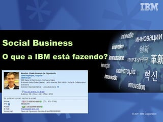Social Business
O que a IBM está fazendo?




                            © 2011 IBM Corporation
 