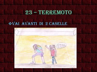 23 – terremoto Vai  avanti  di  2 caselle 