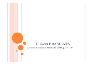 O CASO BRASILATA
Álvares, Barbieri e Machado (2003, p. 77-110)

 