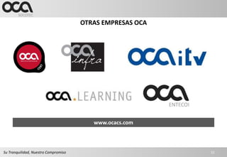 OTRAS EMPRESAS OCA




                                         www.ocacs.com




Su Tranquilidad, Nuestro Compromiso                        22
 