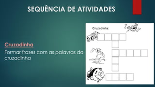 SEQUÊNCIA DE ATIVIDADES
Cruzadinha
Formar frases com as palavras da
cruzadinha
 