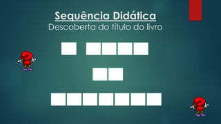 Sequência Didática
Descoberta do título do livro
 