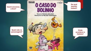 De qual
assunto
tratará?
Onde
acontece a
história?
Quem são os
personagens?
Quem escreveu
o livro?
 