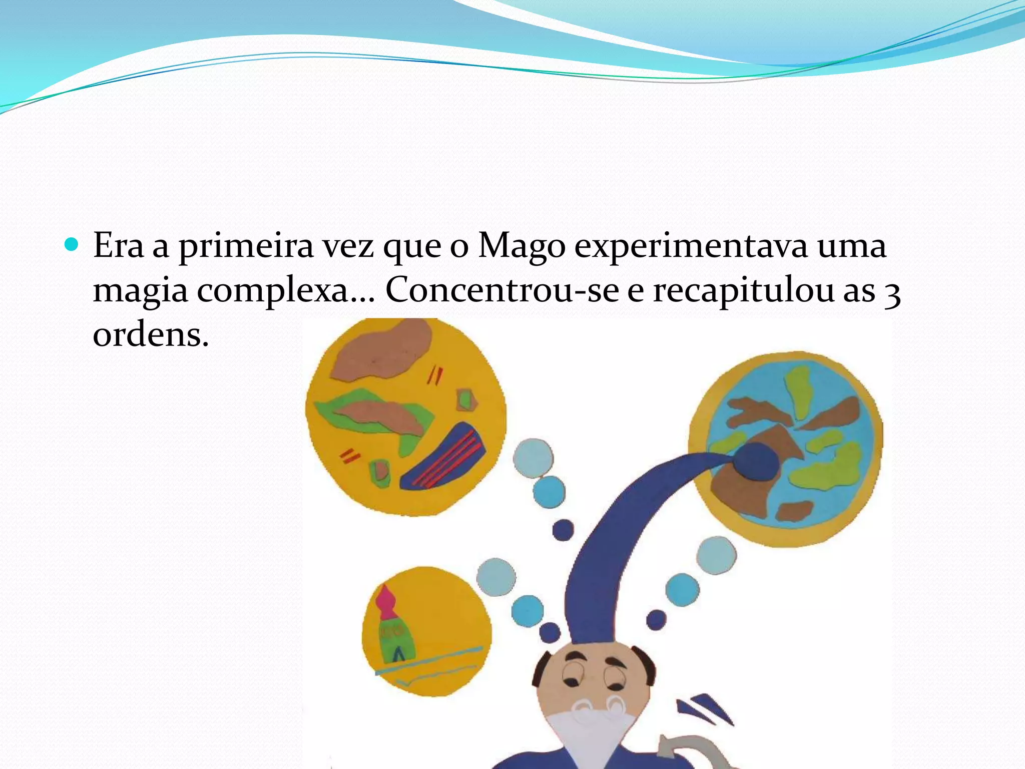 Era a primeira vez que o Mago experimentava uma magia complexa… Concentrou-se e recapitulou as 3 ordens. 