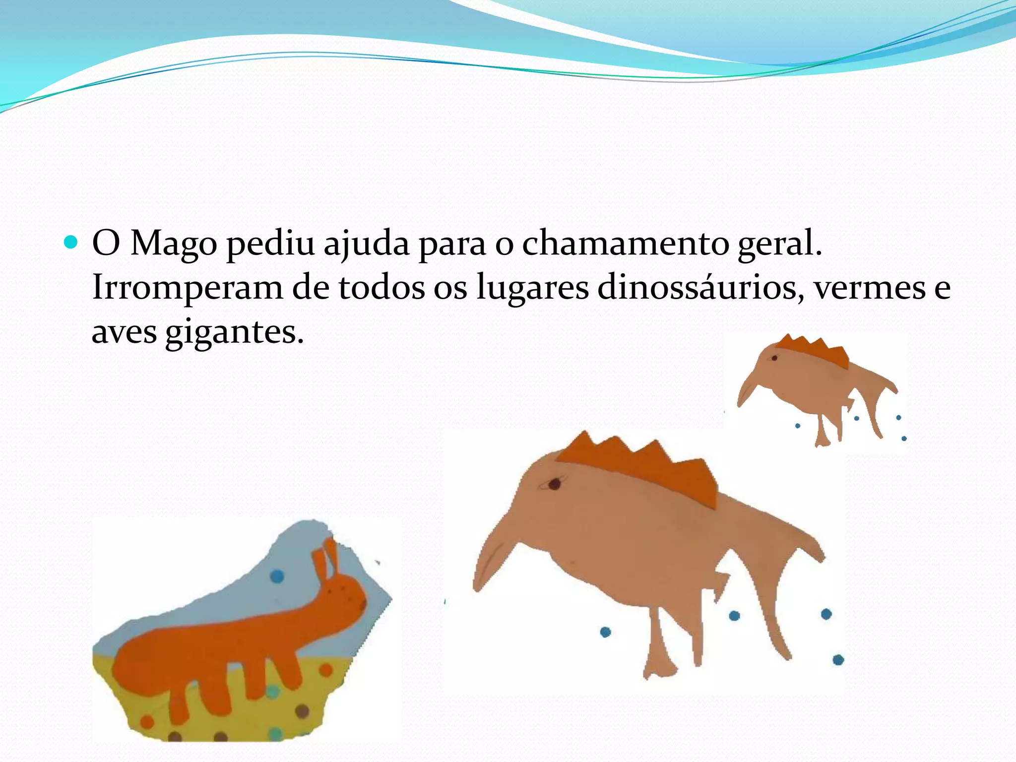 O Mago pediu ajuda para o chamamento geral. Irromperam de todos os lugares dinossáurios, vermes e aves gigantes.