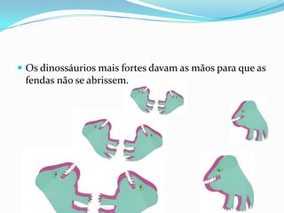 Os dinossáurios mais fortes davam as mãos para que as fendas não se abrissem.