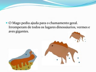 O Mago pediu ajuda para o chamamento geral. Irromperam de todos os lugares dinossáurios, vermes e aves gigantes.