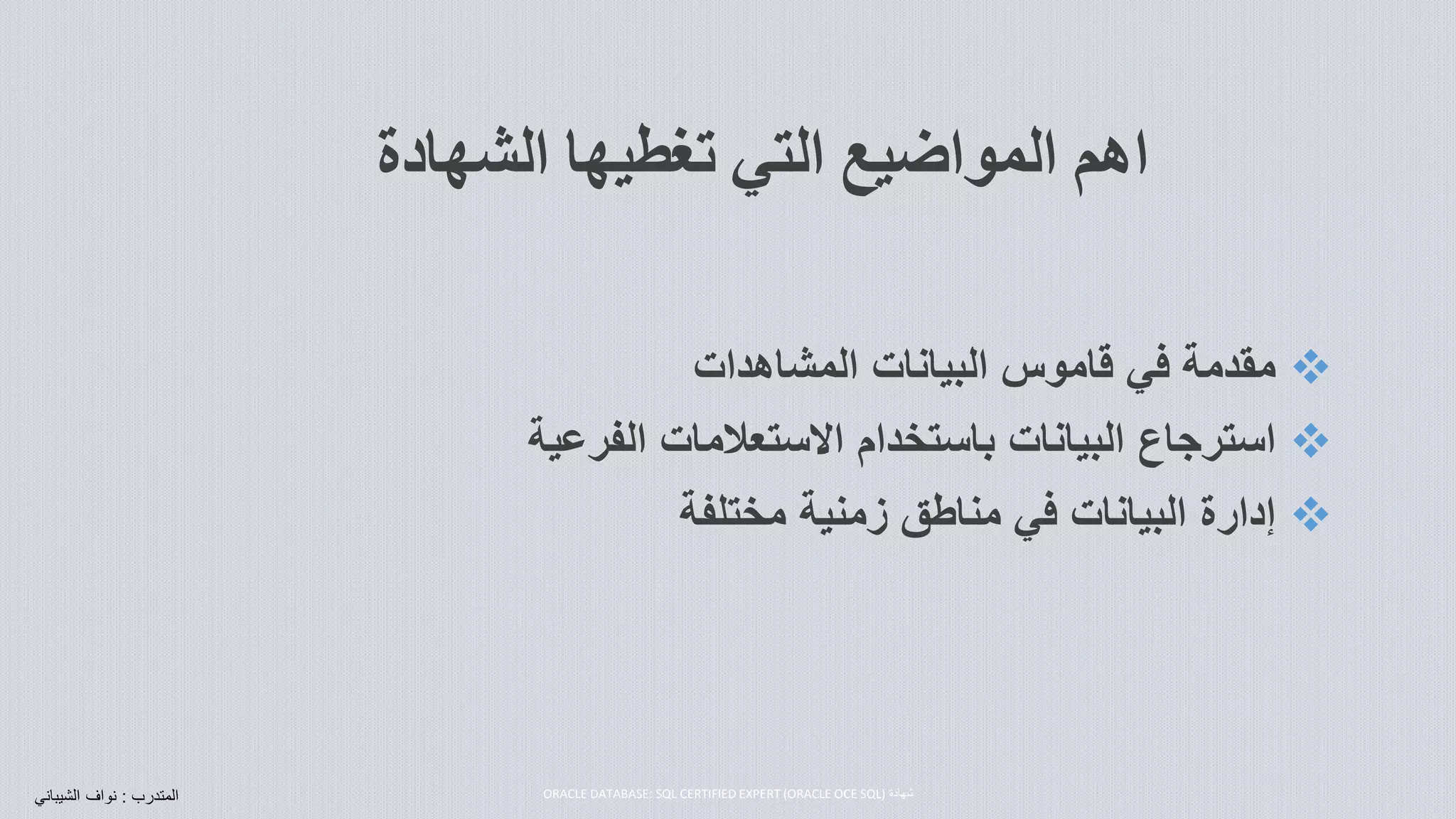 ‫اهم‬‫الشها‬ ‫تغطيها‬ ‫التي‬ ‫المواضيع‬‫دة‬
‫مقدمة‬‫البيانات‬ ‫قاموس‬ ‫في‬‫المشاهدات‬
‫استرجاع‬‫االستعالمات‬ ‫باستخدام‬ ‫البيانات‬‫الفرعي‬‫ة‬
‫إدارة‬‫زمنية‬ ‫مناطق‬ ‫في‬ ‫البيانات‬‫مختلفة‬
‫شهادة‬ORACLE DATABASE: SQL CERTIFIED EXPERT (ORACLE OCE SQL)‫المتدرب‬:‫نواف‬‫الشيبان‬‫ي‬
 
