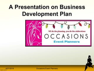A Presentation on Business
Development Plan
4/27/2019 Occasions Event Planners
 