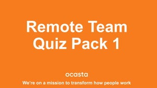 Remote Team
Quiz Pack 1
We’re on a mission to transform how people work
 