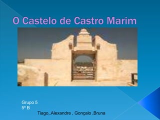 O Castelo de Castro Marim Grupo 5 5º B              Tiago,.Alexandre , Gonçalo ,Bruna 