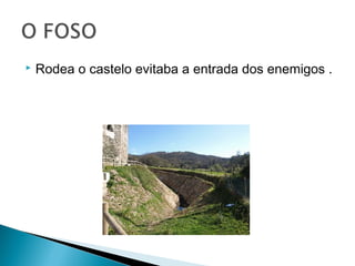 

Rodea o castelo evitaba a entrada dos enemigos .

 