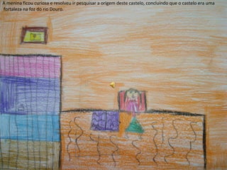 A menina ficou curiosa e resolveu ir pesquisar a origem deste castelo, concluindo que o castelo era uma
fortaleza na foz do rio Douro.
 