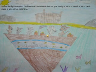 Ao fim de algum tempo a família comeu o Castelo e tiveram que emigrar para a América para pedir
ajuda a um primo milionário.
 